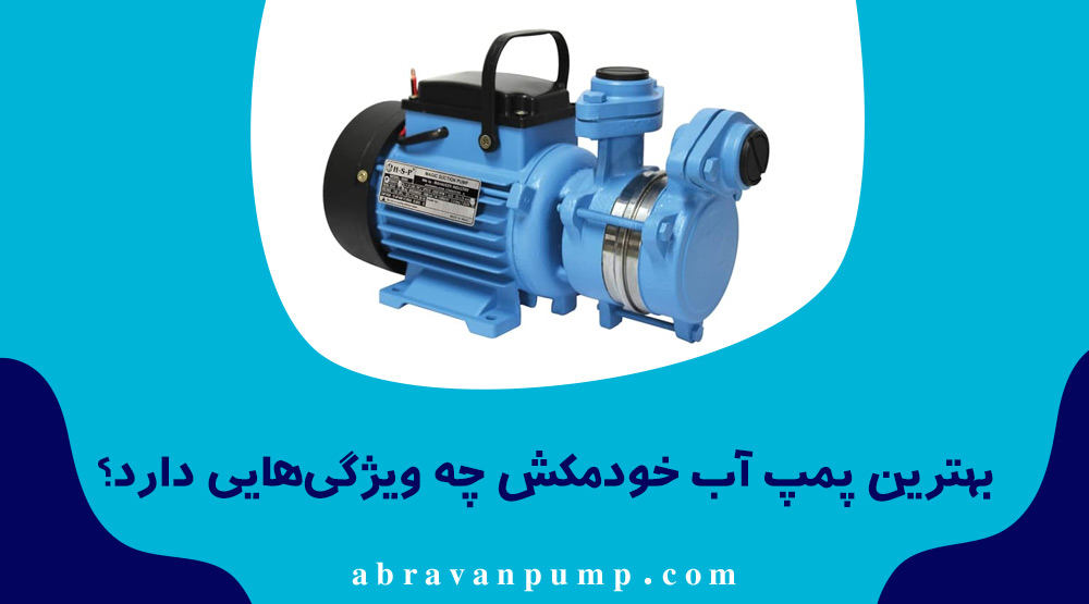 بهترین پمپ خودمکش برند معتبر، بدنه مقاوم، راندمان بالا و مناسب دبی و هد مورد نیاز است.
