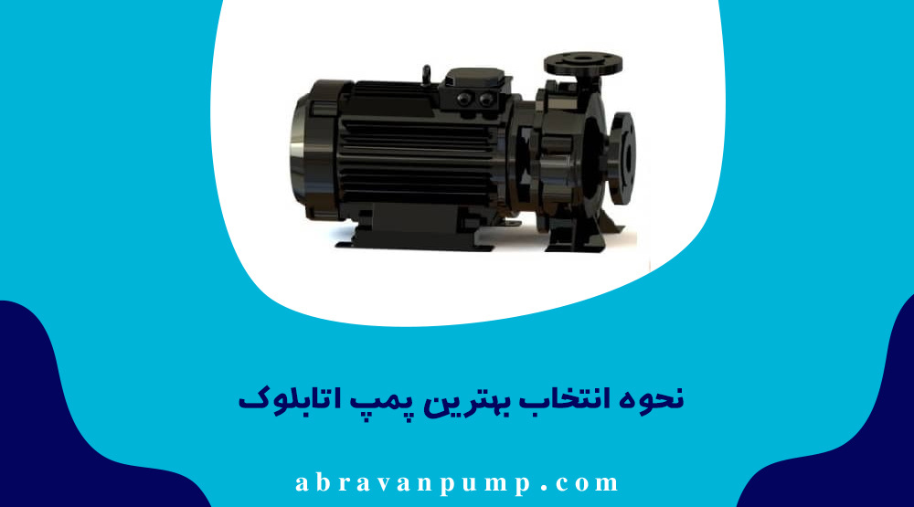 برای انتخاب پمپ اتابلوک باید نوع سیال، هد، دبی، شرایط نصب، جنس قطعات و راندمان بررسی شود.