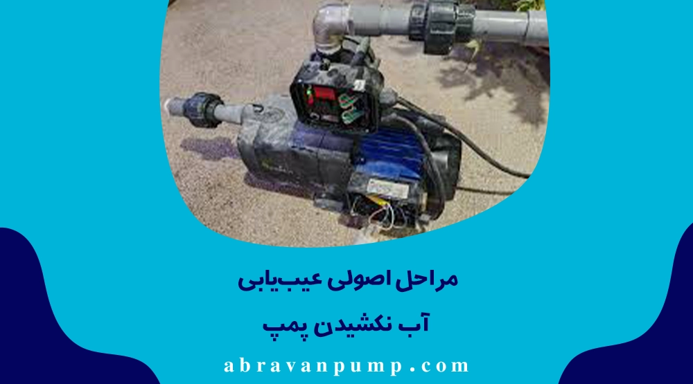 مراحل عیب‌یابی: بررسی سطح آب، کنترل شیر یکطرفه، چک نشتی مکش، هواگیری پمپ و در نهایت بررسی پروانه.